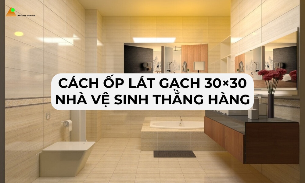Cách ốp lát gạch 30×30 nhà vệ sinh thẳng hàng