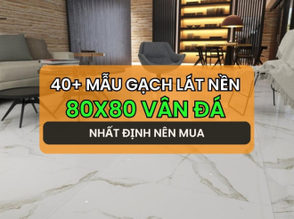 40+ Mẫu Gạch Lát Nền 80x80 Vân Đá Đẹp, Rẻ, Mới Nhất 2025